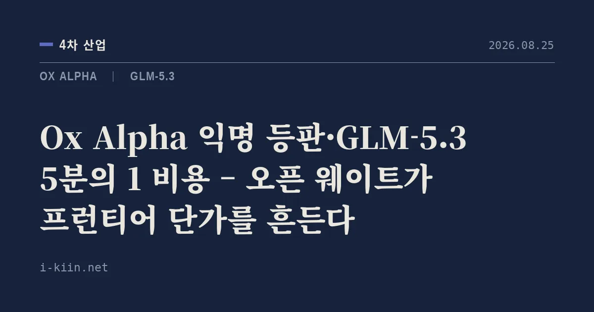 Ox Alpha 익명 등판·GLM-5.3 5분의 1 비용 – 오픈 웨이트가 프런티어 단가를 흔든다