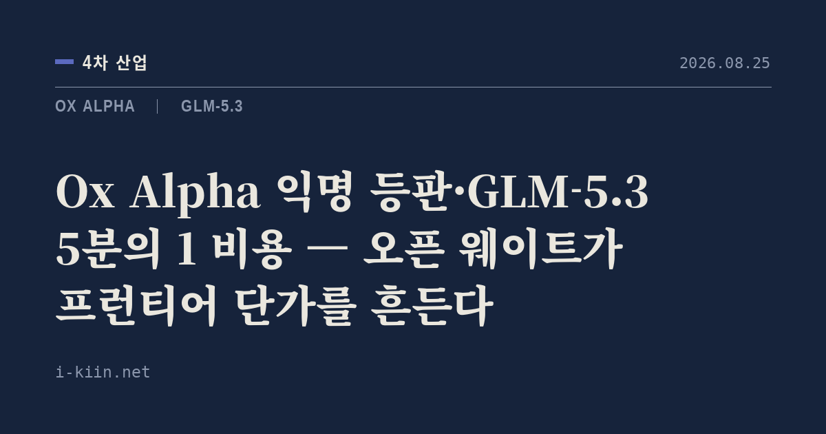 Ox Alpha 익명 등판·GLM-5.3 5분의 1 비용 — 오픈 웨이트가 프런티어 단가를 흔든다