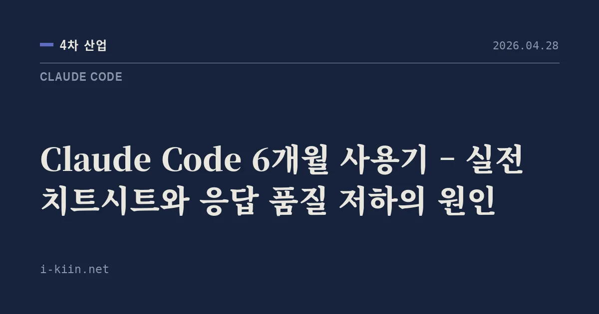 Claude Code 6개월 사용기 – 실전 치트시트와 응답 품질 저하의 원인