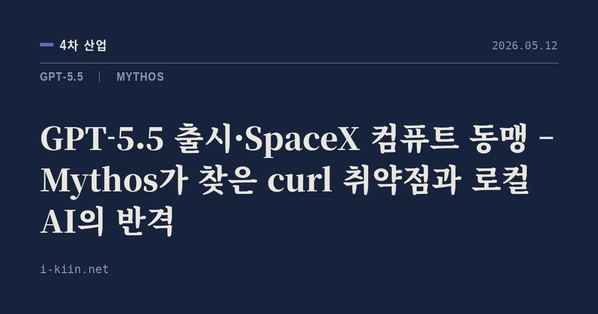 GPT-5.5 출시·SpaceX 컴퓨트 동맹 – Mythos가 찾은 curl 취약점과 로컬 AI의 반격
