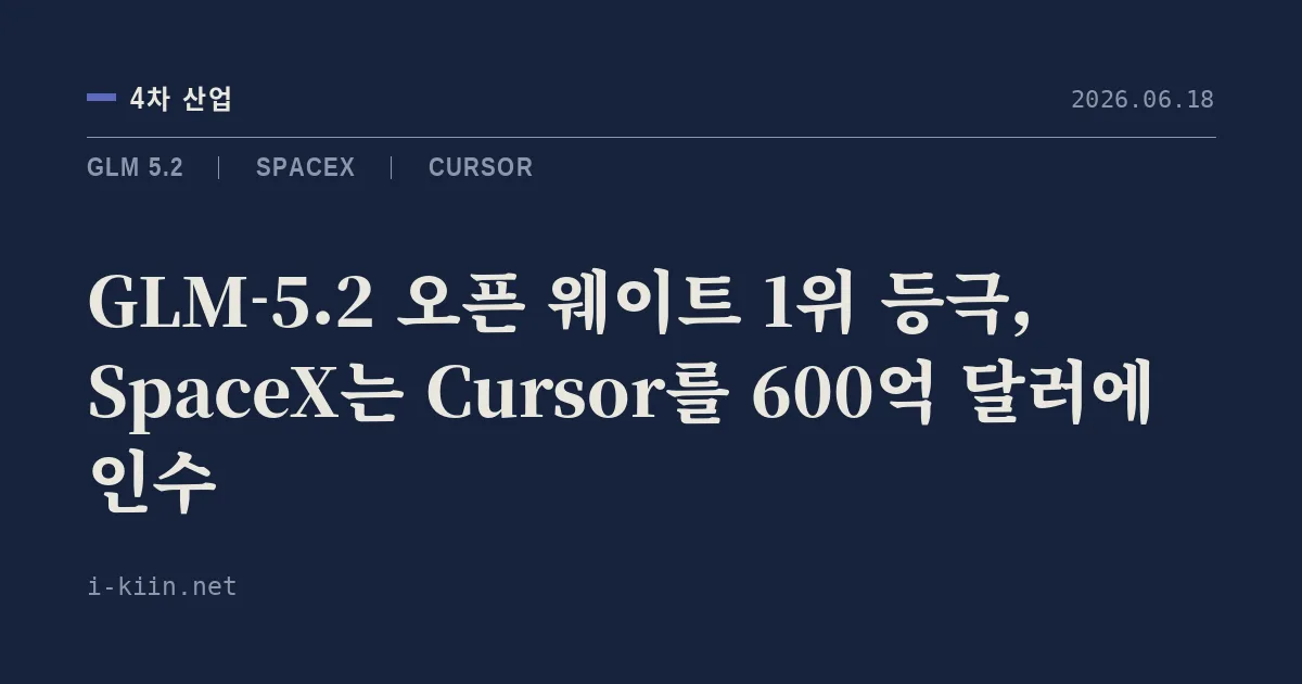 GLM-5.2 오픈 웨이트 1위 등극, SpaceX는 Cursor를 600억 달러에 인수