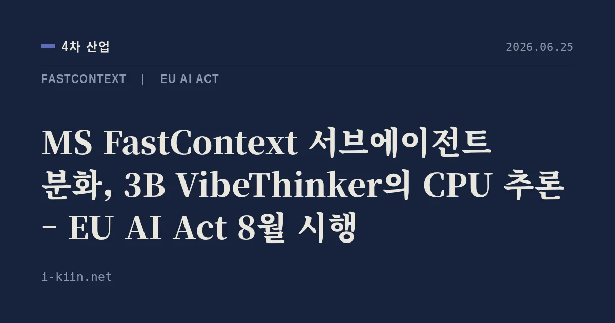 MS FastContext 서브에이전트 분화, 3B VibeThinker의 CPU 추론 – EU AI Act 8월 시행