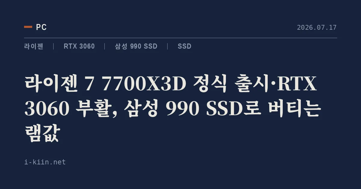 라이젠 7 7700X3D 정식 출시·RTX 3060 부활, 삼성 990 SSD로 버티는 램값