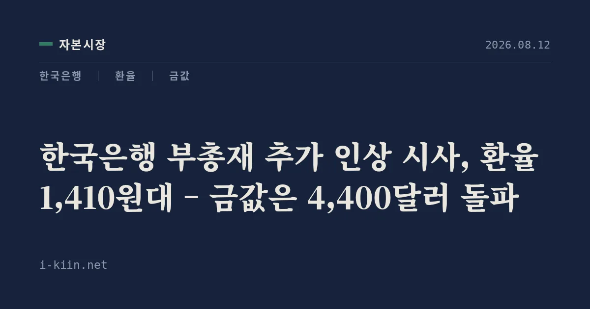 한국은행 부총재 추가 인상 시사, 환율 1,410원대 – 금값은 4,400달러 돌파