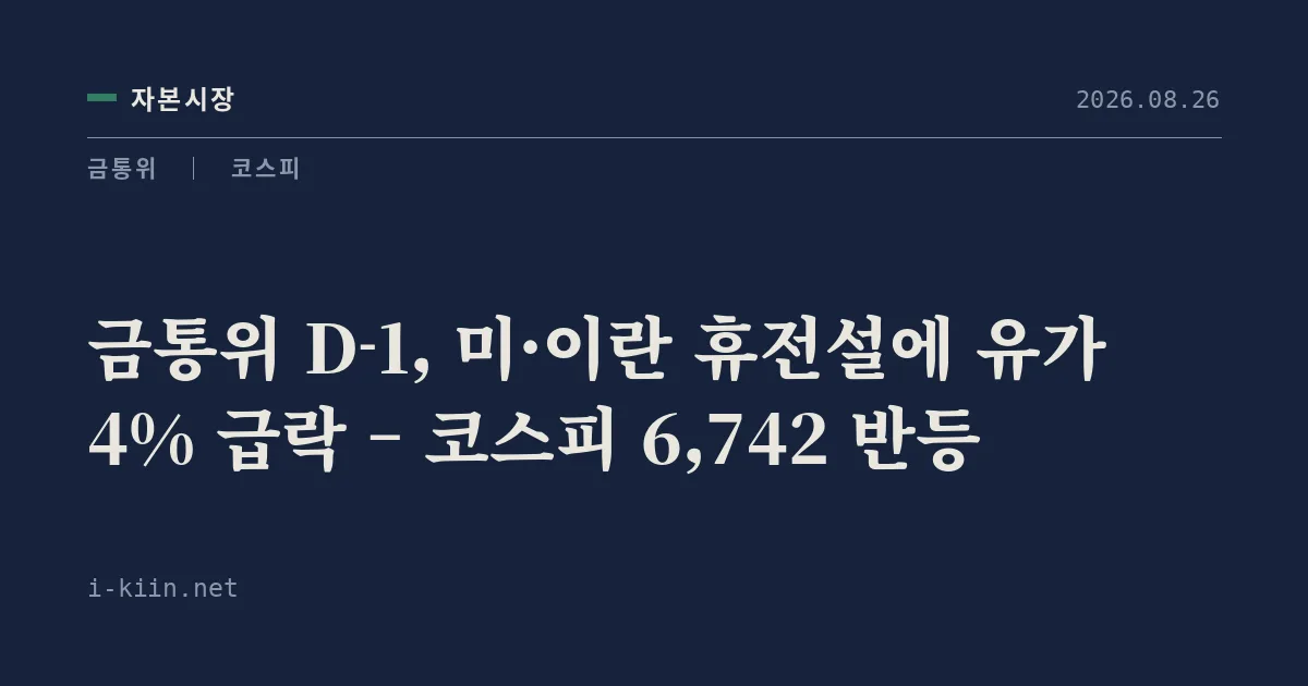 금통위 D-1, 미·이란 휴전설에 유가 4% 급락 – 코스피 6,742 반등