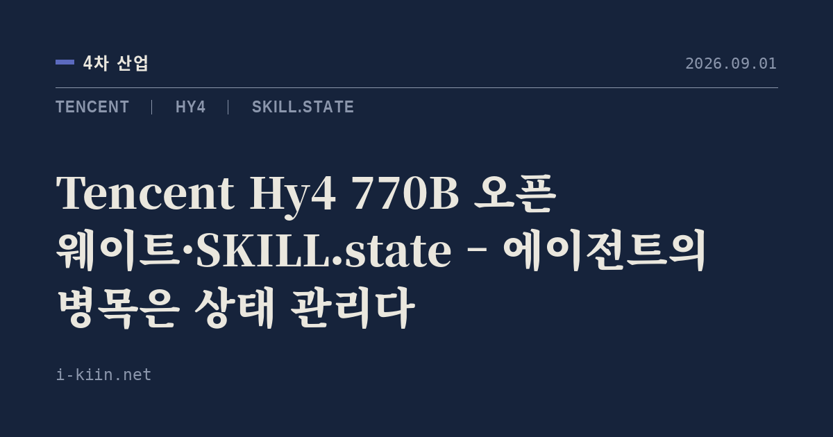 Tencent Hy4 770B 오픈 웨이트·SKILL.state – 에이전트의 병목은 상태 관리다