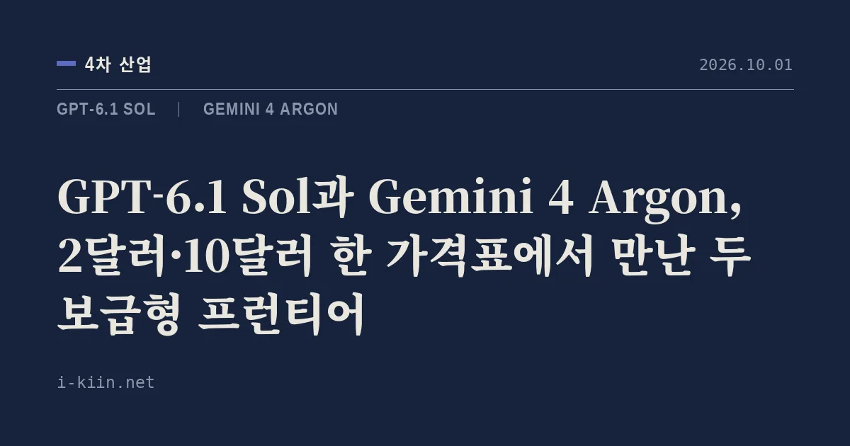 GPT-6.1 Sol과 Gemini 4 Argon, 2달러·10달러 한 가격표에서 만난 두 보급형 프런티어