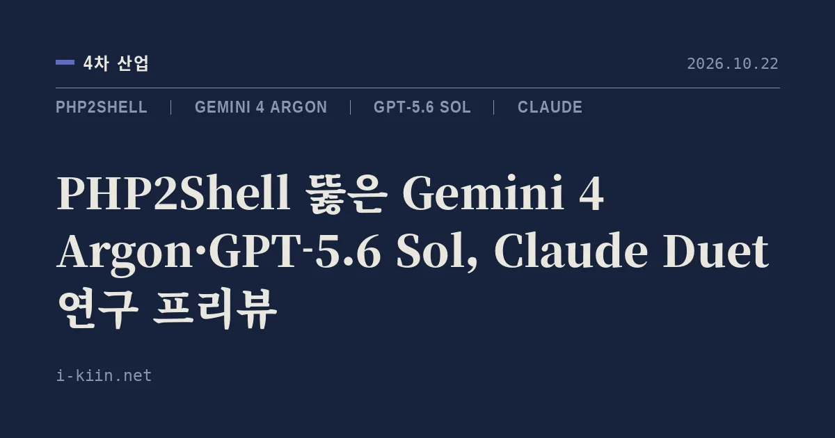 PHP2Shell 뚫은 Gemini 4 Argon·GPT-5.6 Sol, Claude Duet 연구 프리뷰